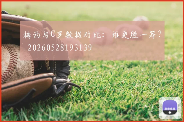 梅西与C罗数据对比：谁更胜一筹？_20260528193139