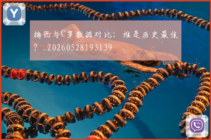 梅西与C罗数据对比:谁是历史最佳?_20260528193139
