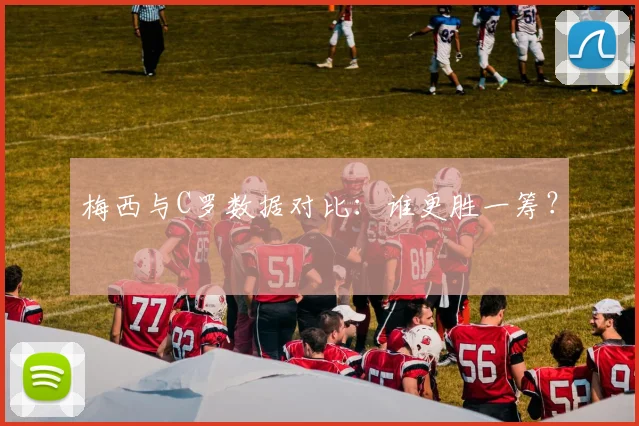 梅西与C罗数据对比:谁更胜一筹?