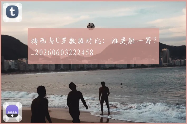 梅西与C罗数据对比:谁更胜一筹?_20260603222458