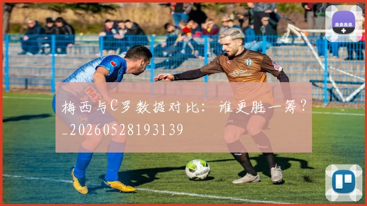 梅西与C罗数据对比:谁更胜一筹?_20260528193139